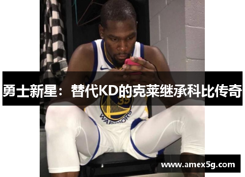 勇士新星：替代KD的克莱继承科比传奇