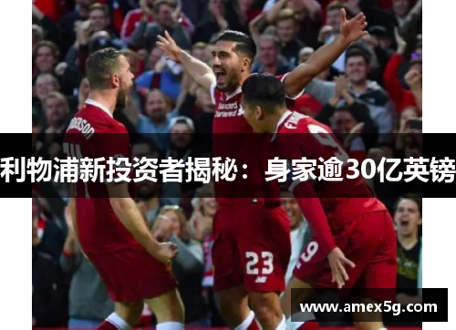 利物浦新投资者揭秘：身家逾30亿英镑