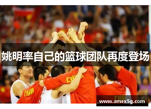 姚明率自己的篮球团队再度登场